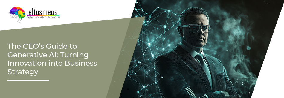 CEO’s Guide to Generative AI: Turning Innovation into Business Strategy