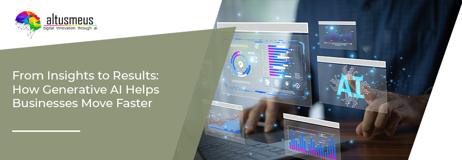 From Insights to Results: How Generative AI Helps Businesses Move Faster